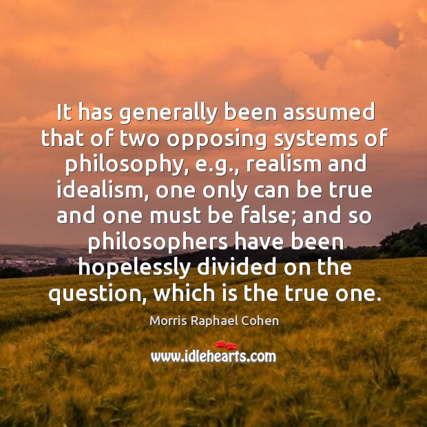 It has generally been assumed that of two opposing systems of philosophy, e.g. Morris Raphael Cohen Picture Quote
