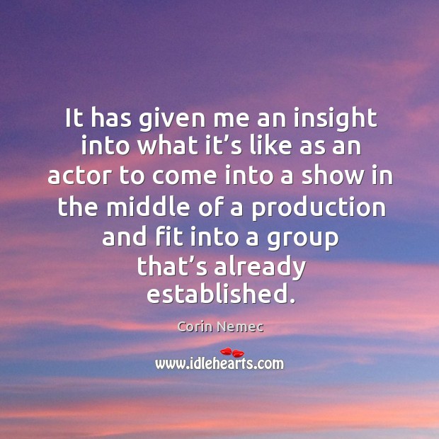 It has given me an insight into what it’s like as an actor to come Corin Nemec Picture Quote