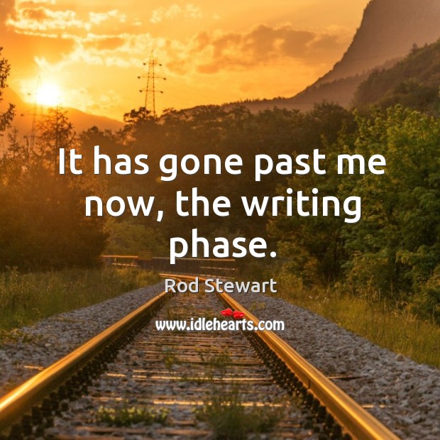 It has gone past me now, the writing phase. Rod Stewart Picture Quote