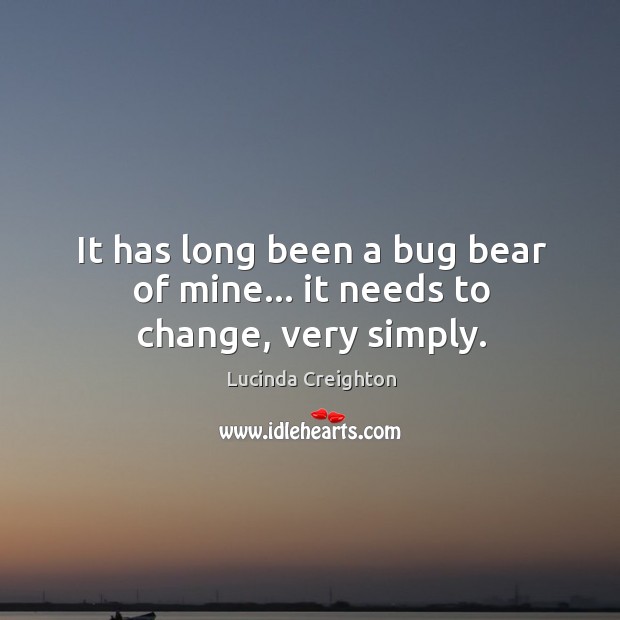 It has long been a bug bear of mine… it needs to change, very simply. Lucinda Creighton Picture Quote