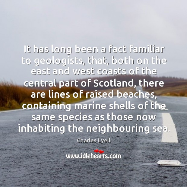 It has long been a fact familiar to geologists, that, both on the east and west coasts of Charles Lyell Picture Quote