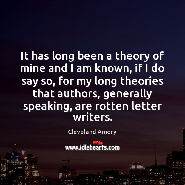 It has long been a theory of mine and I am known, Cleveland Amory Picture Quote