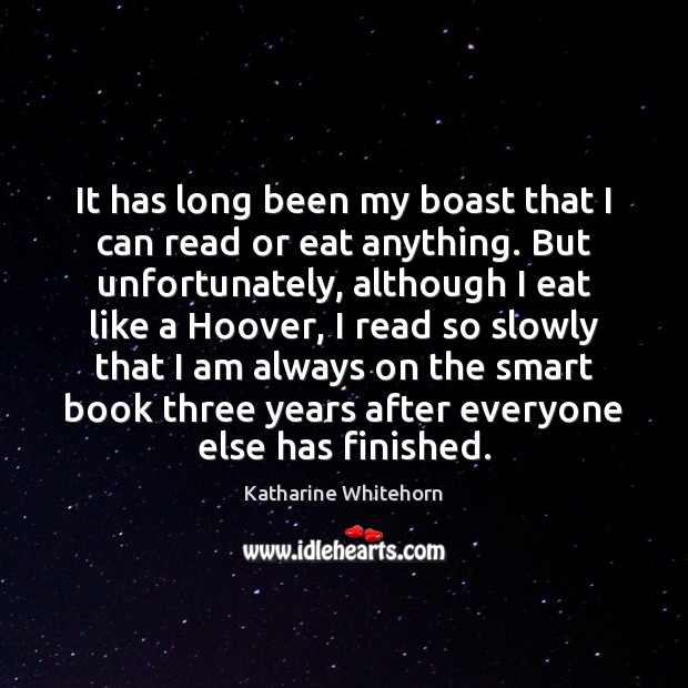 It has long been my boast that I can read or eat Katharine Whitehorn Picture Quote