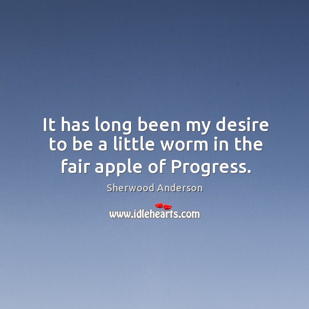 It has long been my desire to be a little worm in the fair apple of Progress. Image