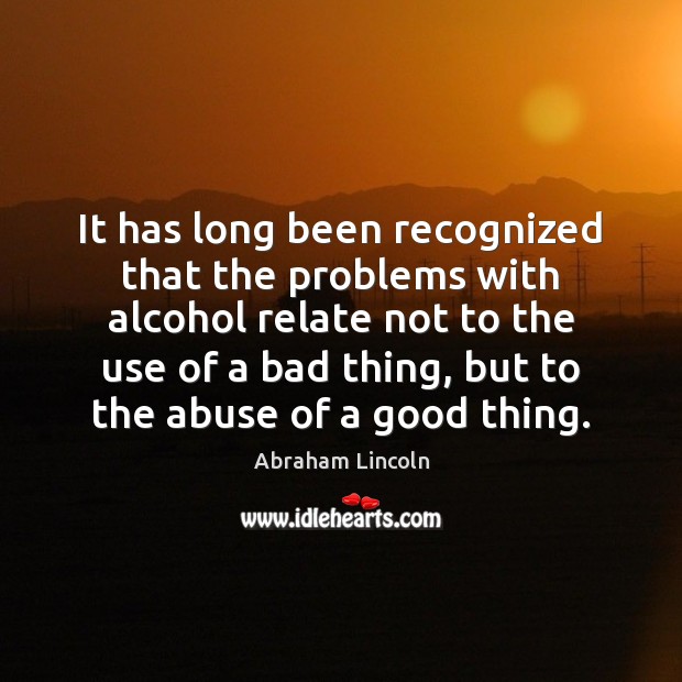 It has long been recognized that the problems with alcohol relate not Abraham Lincoln Picture Quote