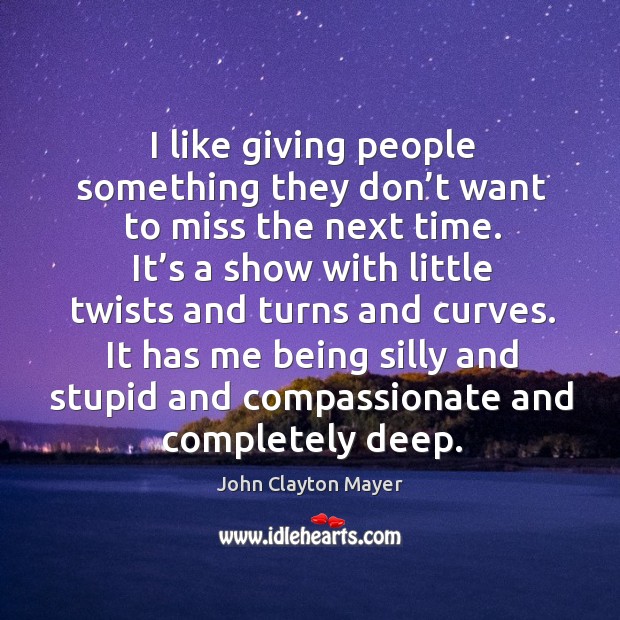 It has me being silly and stupid and compassionate and completely deep. Image