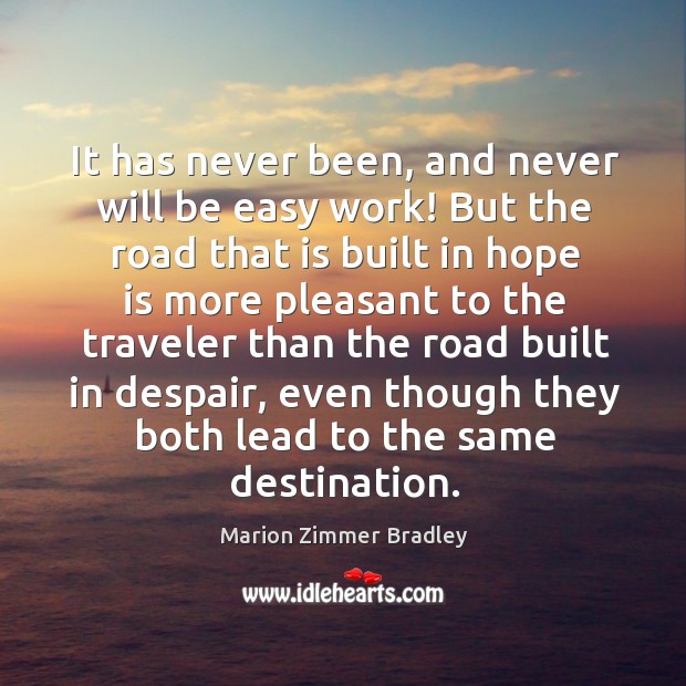 It has never been, and never will be easy work! but the road that is built in hope is more Hope Quotes Image