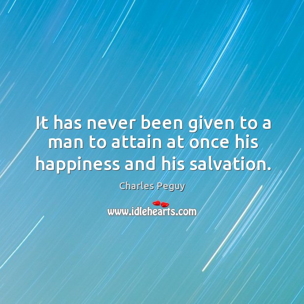 It has never been given to a man to attain at once his happiness and his salvation. Charles Peguy Picture Quote