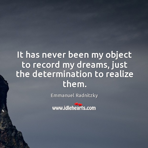 It has never been my object to record my dreams, just the determination to realize them. Emmanuel Radnitzky Picture Quote