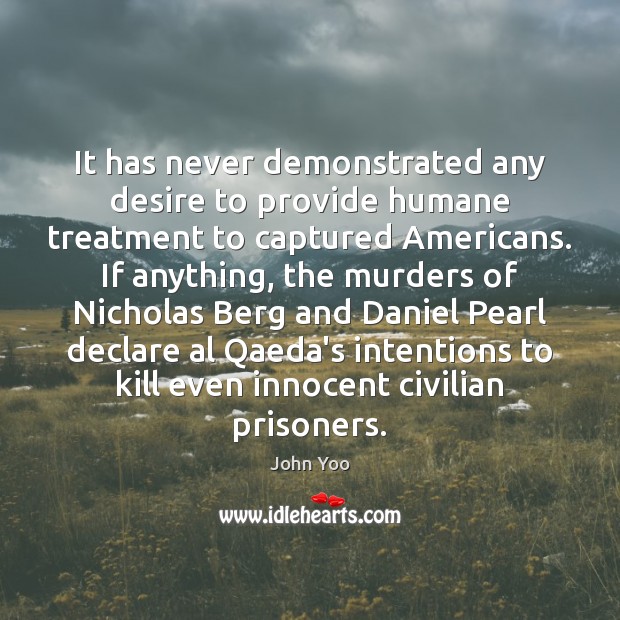 It has never demonstrated any desire to provide humane treatment to captured John Yoo Picture Quote