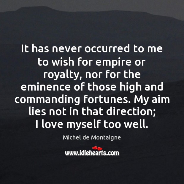 It has never occurred to me to wish for empire or royalty, Michel de Montaigne Picture Quote