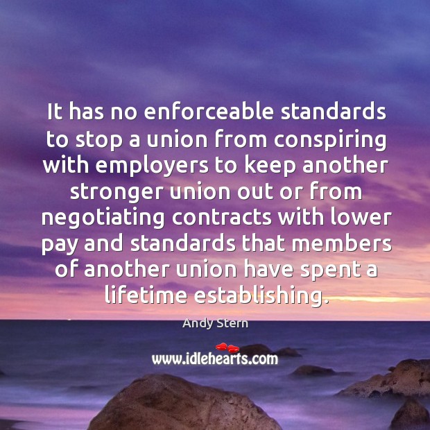 It has no enforceable standards to stop a union from conspiring with employers to keep another Andy Stern Picture Quote