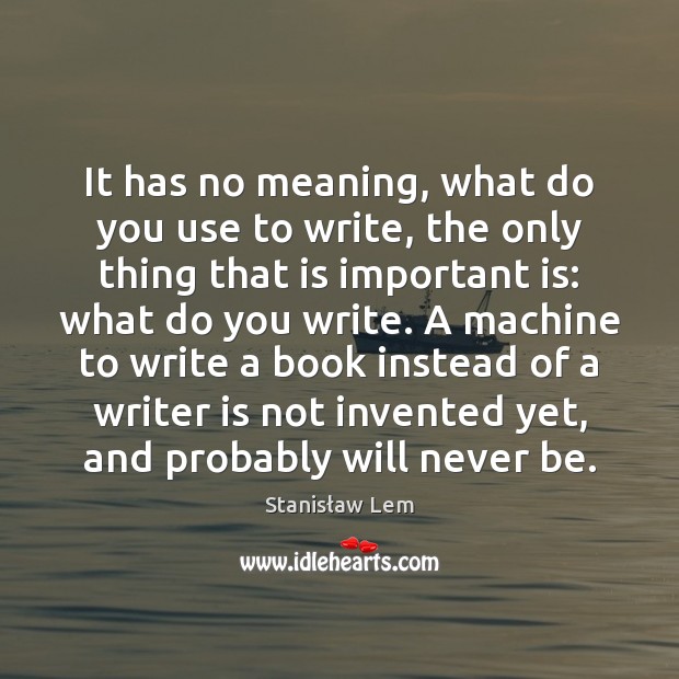 It has no meaning, what do you use to write, the only Stanisław Lem Picture Quote