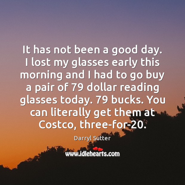 It has not been a good day. I lost my glasses early Darryl Sutter Picture Quote