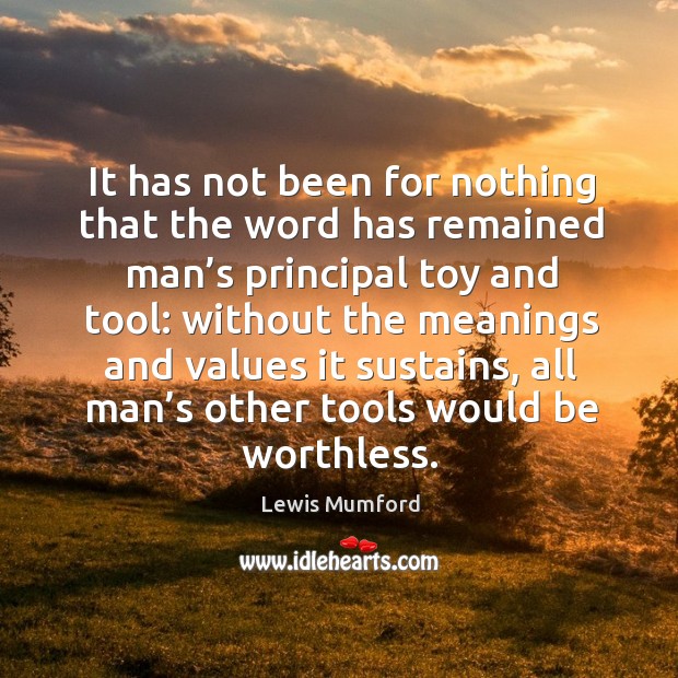 It has not been for nothing that the word has remained man’s principal toy and tool: Lewis Mumford Picture Quote