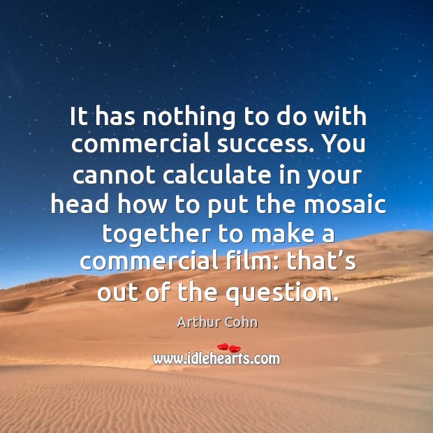It has nothing to do with commercial success. You cannot calculate in your head how Arthur Cohn Picture Quote