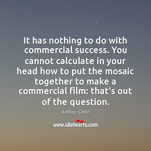 It has nothing to do with commercial success. You cannot calculate in Arthur Cohn Picture Quote
