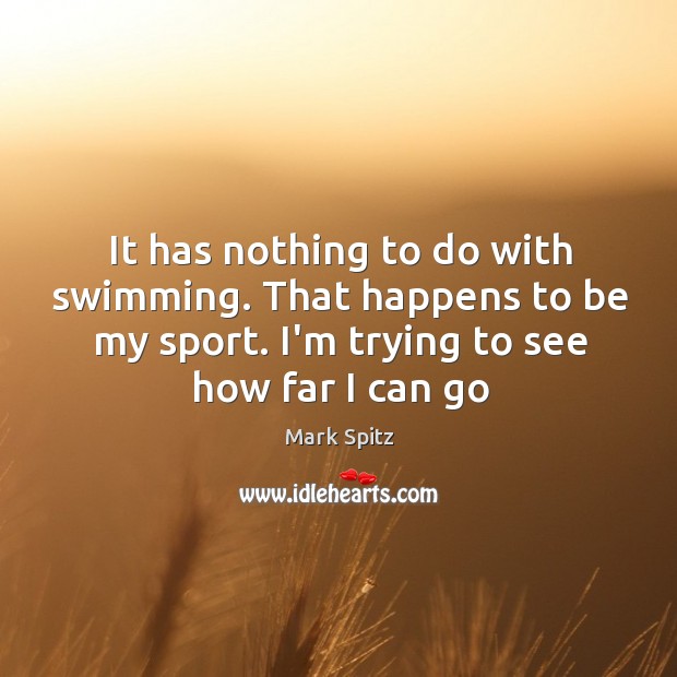 It has nothing to do with swimming. That happens to be my Mark Spitz Picture Quote