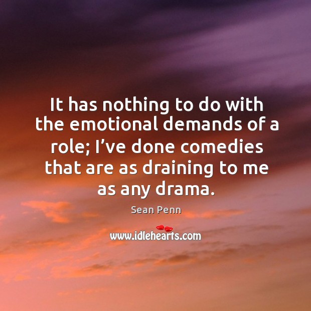 It has nothing to do with the emotional demands of a role; I’ve done comedies that are as draining to me as any drama. Image
