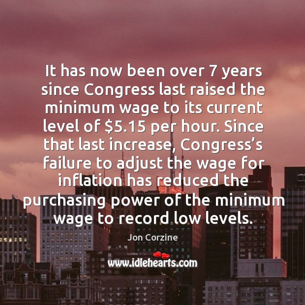 It has now been over 7 years since congress last raised the minimum wage to its current level of $5.15 per hour. Jon Corzine Picture Quote