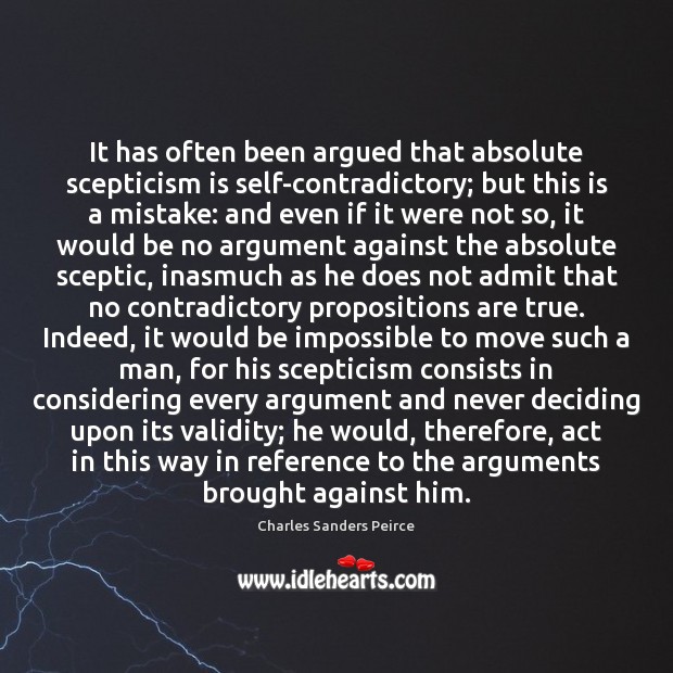 It has often been argued that absolute scepticism is self-contradictory; but this Charles Sanders Peirce Picture Quote