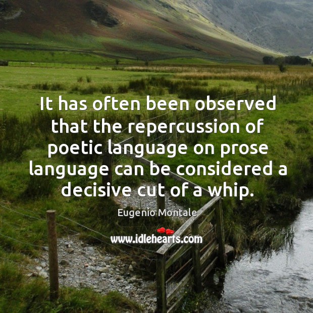 It has often been observed that the repercussion of poetic language on prose language can be considered a decisive cut of a whip. Eugenio Montale Picture Quote