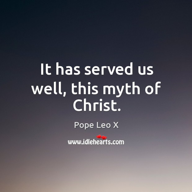 It has served us well, this myth of Christ. Pope Leo X Picture Quote