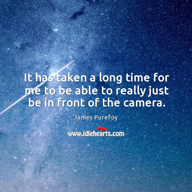 It has taken a long time for me to be able to really just be in front of the camera. James Purefoy Picture Quote