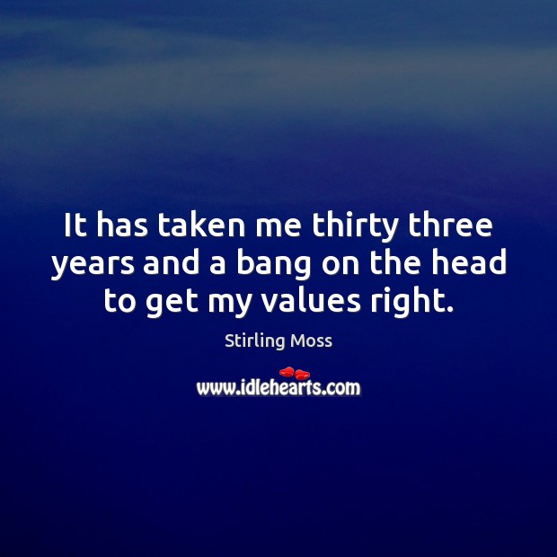 It has taken me thirty three years and a bang on the head to get my values right. Stirling Moss Picture Quote
