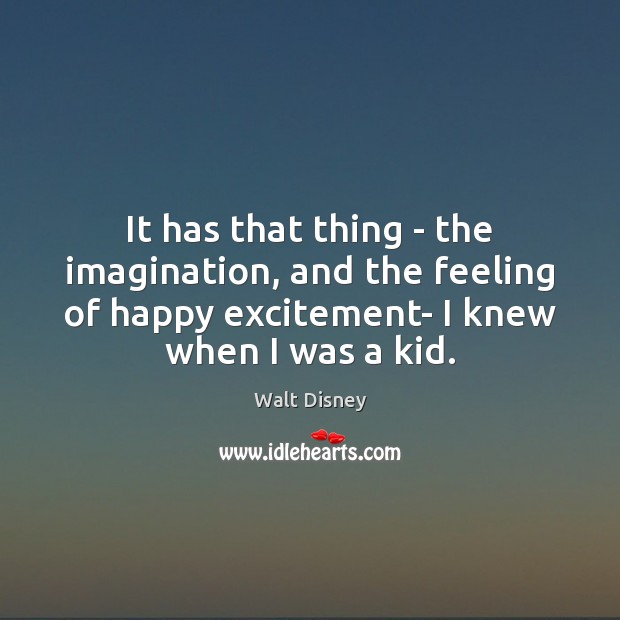 It has that thing – the imagination, and the feeling of happy Walt Disney Picture Quote