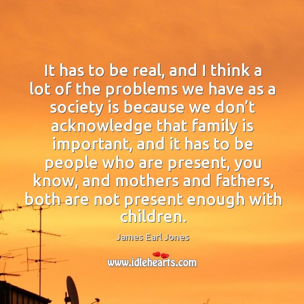 It has to be real, and I think a lot of the problems James Earl Jones Picture Quote