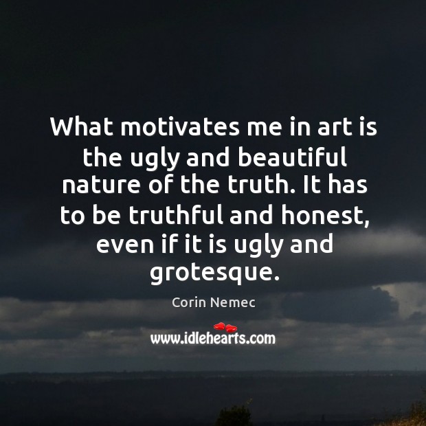 It has to be truthful and honest, even if it is ugly and grotesque. Corin Nemec Picture Quote