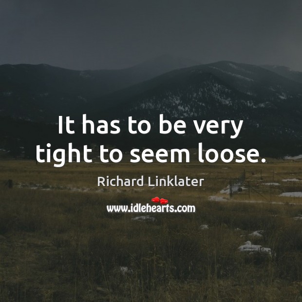 It has to be very tight to seem loose. Richard Linklater Picture Quote
