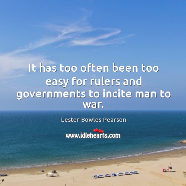 It has too often been too easy for rulers and governments to incite man to war. Lester Bowles Pearson Picture Quote