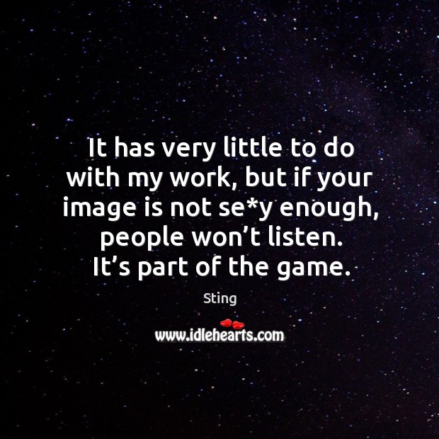It has very little to do with my work, but if your image is not se*y enough Sting Picture Quote