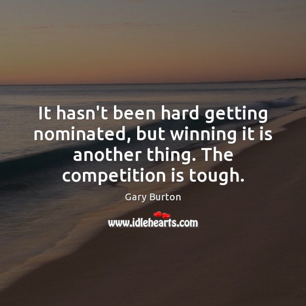 It hasn’t been hard getting nominated, but winning it is another thing. Gary Burton Picture Quote