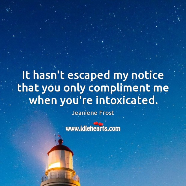 It hasn’t escaped my notice that you only compliment me when you’re intoxicated. Jeaniene Frost Picture Quote