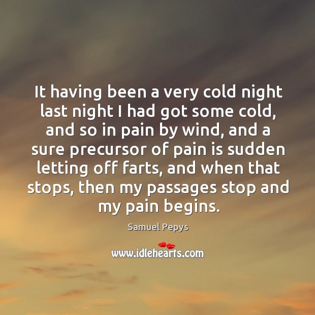 It having been a very cold night last night I had got some cold Samuel Pepys Picture Quote