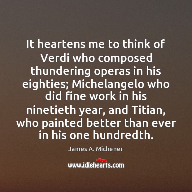 It heartens me to think of Verdi who composed thundering operas in James A. Michener Picture Quote
