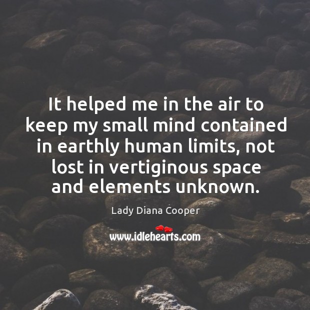It helped me in the air to keep my small mind contained in earthly human limits Lady Diana Cooper Picture Quote