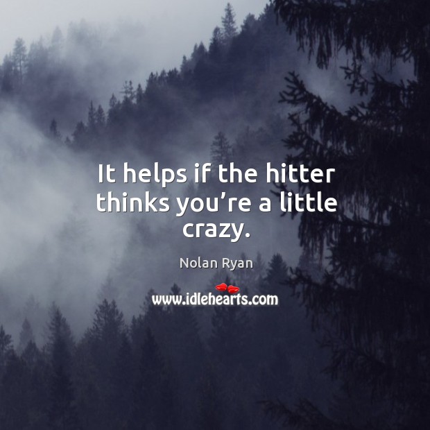 It helps if the hitter thinks you’re a little crazy. Nolan Ryan Picture Quote