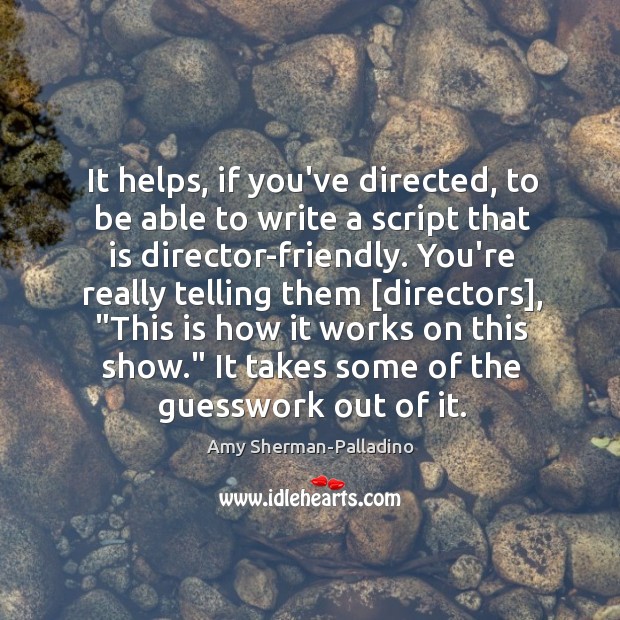 It helps, if you’ve directed, to be able to write a script Amy Sherman-Palladino Picture Quote