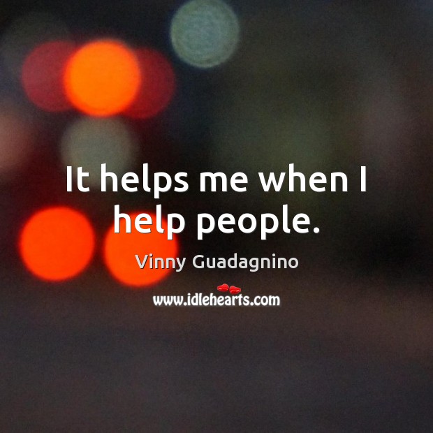 It helps me when I help people. Vinny Guadagnino Picture Quote