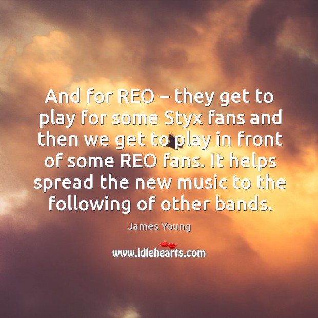 It helps spread the new music to the following of other bands. James Young Picture Quote