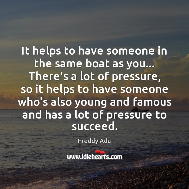 It helps to have someone in the same boat as you… There’s Freddy Adu Picture Quote