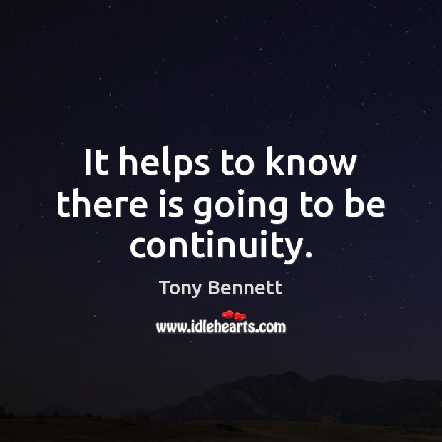 It helps to know there is going to be continuity. Tony Bennett Picture Quote