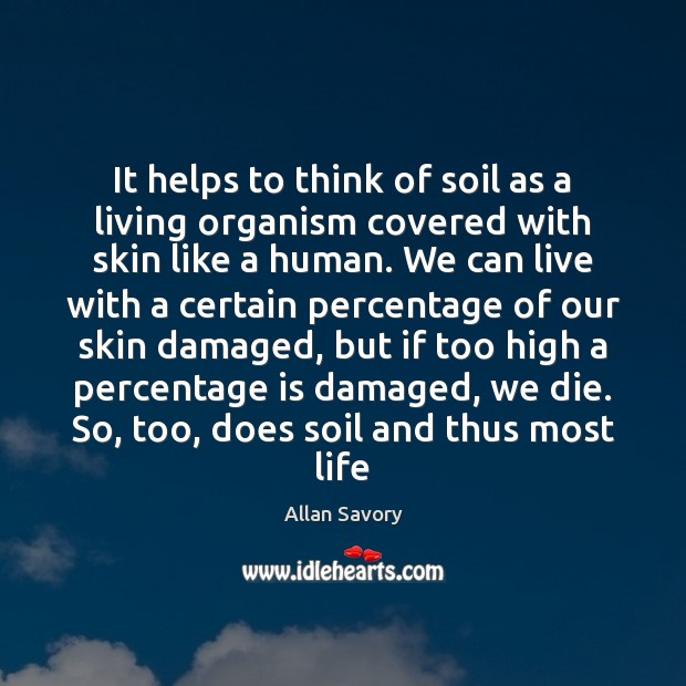 It helps to think of soil as a living organism covered with Allan Savory Picture Quote