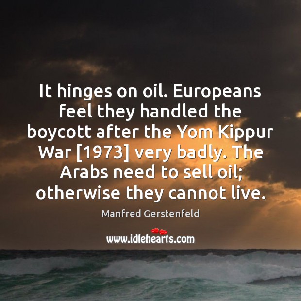 It hinges on oil. Europeans feel they handled the boycott after the Manfred Gerstenfeld Picture Quote