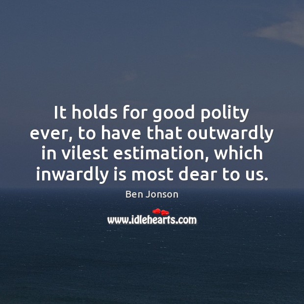 It holds for good polity ever, to have that outwardly in vilest Image
