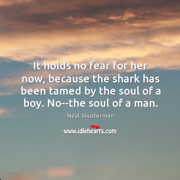 It holds no fear for her now, because the shark has been Neal Shusterman Picture Quote